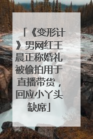 《变形计》男网红王晨正称婚礼被偷拍用于直播带货，回应小丫头缺席