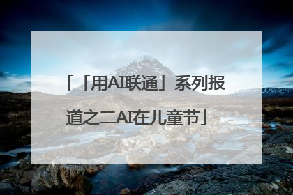 「用AI联通」系列报道之二AI在儿童节