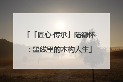 「匠心·传承」陆德怀：墨线里的木构人生