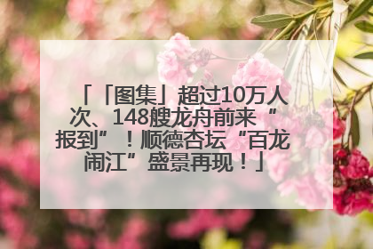 「图集」超过10万人次、148艘龙舟前来“报到”！顺德杏坛“百龙闹江”盛景再现！
