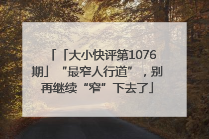 「大小快评第1076期」“最窄人行道”，别再继续“窄”下去了