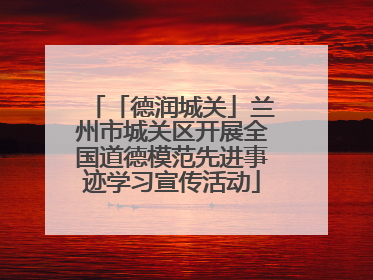 「德润城关」兰州市城关区开展全国道德模范先进事迹学习宣传活动