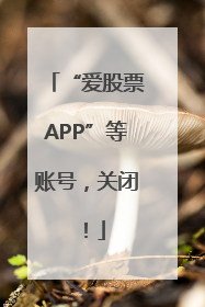 “爱股票APP”等账号，关闭！