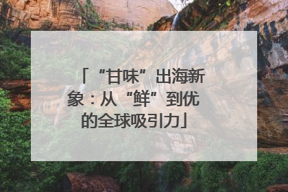 “甘味”出海新象：从“鲜”到优的全球吸引力