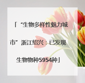 “生物多样性魅力城市”浙江绍兴：已发现生物物种5954种