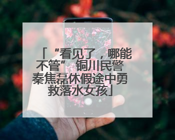 “看见了，哪能不管” 铜川民警秦焦磊休假途中勇救落水女孩
