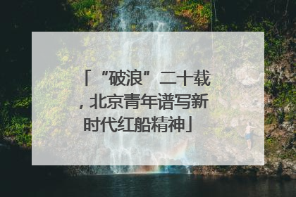 “破浪”二十载，北京青年谱写新时代红船精神