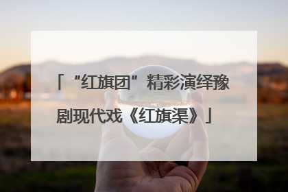 “红旗团”精彩演绎豫剧现代戏《红旗渠》
