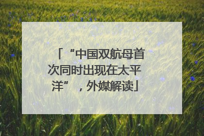 “中国双航母首次同时出现在太平洋”，外媒解读