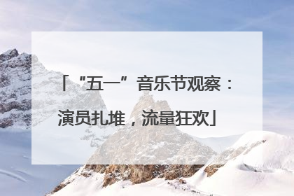 “五一”音乐节观察：演员扎堆，流量狂欢