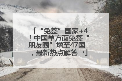 “免签”国家+4！中国单方面免签“朋友圈”增至47国，最新热点解答→