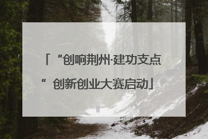 “创响荆州·建功支点”创新创业大赛启动