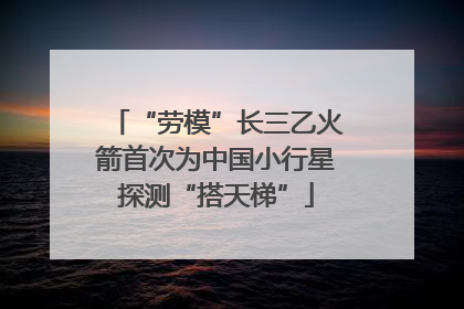 “劳模”长三乙火箭首次为中国小行星探测“搭天梯”