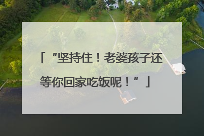 “坚持住！老婆孩子还等你回家吃饭呢！”