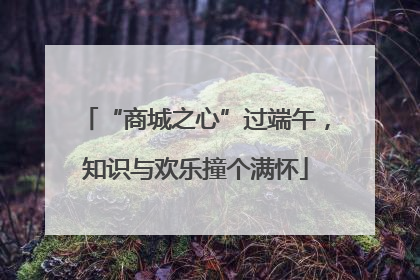“商城之心”过端午，知识与欢乐撞个满怀