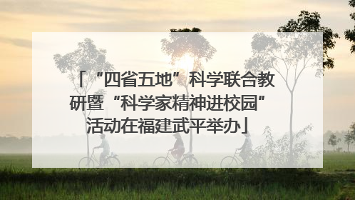 “四省五地”科学联合教研暨“科学家精神进校园”活动在福建武平举办