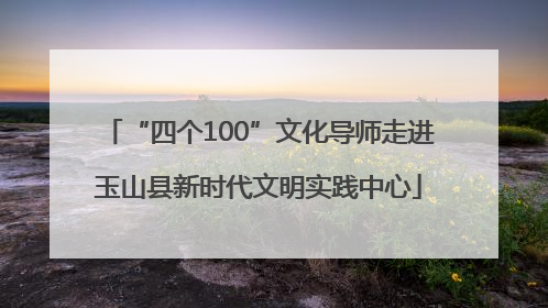“四个100”文化导师走进玉山县新时代文明实践中心