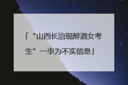 “山西长治现醉酒女考生”一事为不实信息