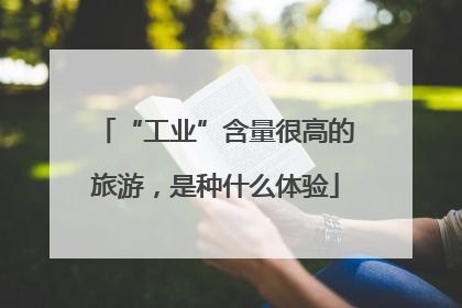 “工业”含量很高的旅游，是种什么体验