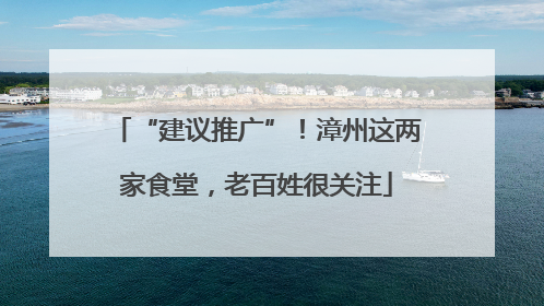 “建议推广”！漳州这两家食堂，老百姓很关注