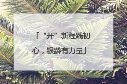 “开”新程践初心，银龄有力量