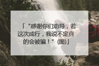 “感谢你们劝导，若这次成行，我说不定真的会被骗！”(图)