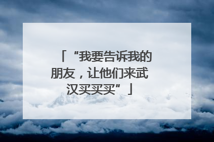 “我要告诉我的朋友，让他们来武汉买买买”