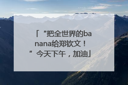 “把全世界的banana给郑钦文！”今天下午，加油