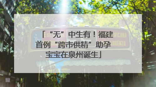 “无”中生有！福建首例“跨市供精”助孕宝宝在泉州诞生