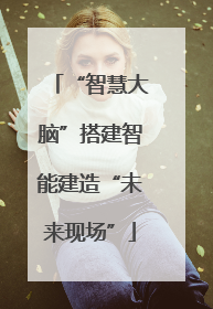 “智慧大脑”搭建智能建造“未来现场”