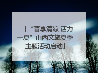“晋享清凉 活力一夏”山西文旅夏季主题活动启动
