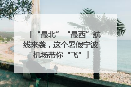 “最北”“最西”航线来袭，这个暑假宁波机场带你“飞”