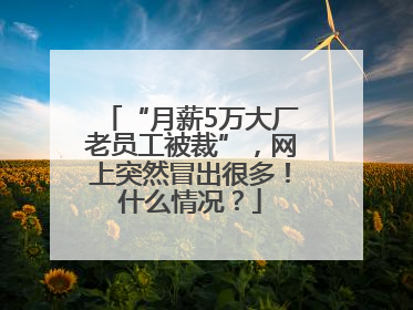 “月薪5万大厂老员工被裁”，网上突然冒出很多！什么情况？