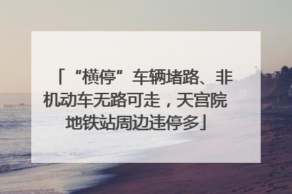 “横停”车辆堵路、非机动车无路可走，天宫院地铁站周边违停多