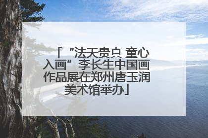 “法天贵真 童心入画”李长生中国画作品展在郑州唐玉润美术馆举办
