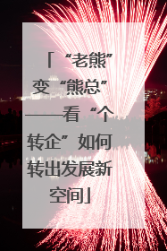 “老熊”变“熊总”——看“个转企”如何转出发展新空间