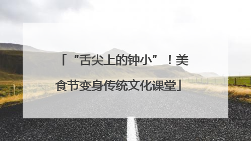 “舌尖上的钟小”！美食节变身传统文化课堂