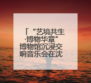 “艺境共生·博物华章”博物馆沉浸交响音乐会在沈阳举行
