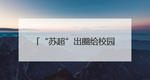 “苏超”出圈给校园足球添把火，徐州娃“踢”出精彩人生