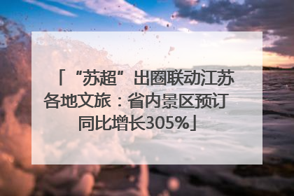 “苏超”出圈联动江苏各地文旅：省内景区预订同比增长305%