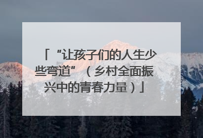 “让孩子们的人生少些弯道”（乡村全面振兴中的青春力量）