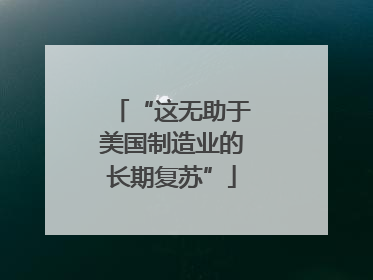 “这无助于美国制造业的长期复苏”