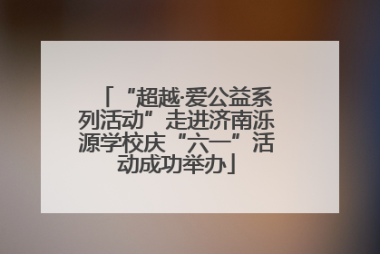 “超越·爱公益系列活动”走进济南泺源学校庆“六一”活动成功举办