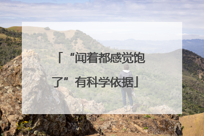 “闻着都感觉饱了”有科学依据