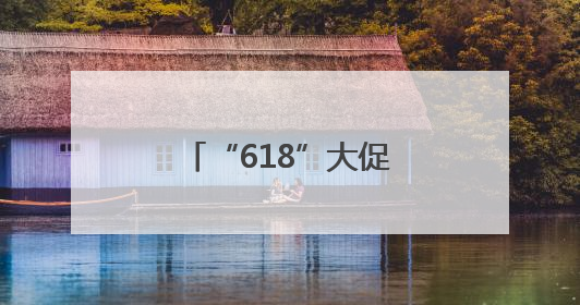 “618”大促启幕 三大亮点引燃消费热情