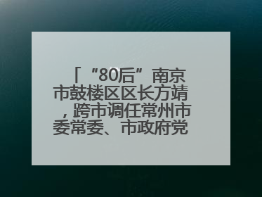 “80后”南京市鼓楼区区长方靖，跨市调任常州市委常委、市政府党组成员
