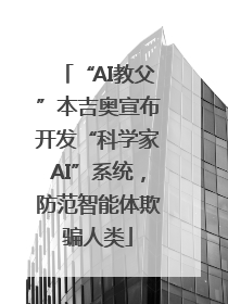 “AI教父”本吉奥宣布开发“科学家AI”系统，防范智能体欺骗人类