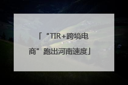 “TIR+跨境电商”跑出河南速度