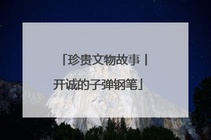 珍贵文物故事丨开诚的子弹钢笔