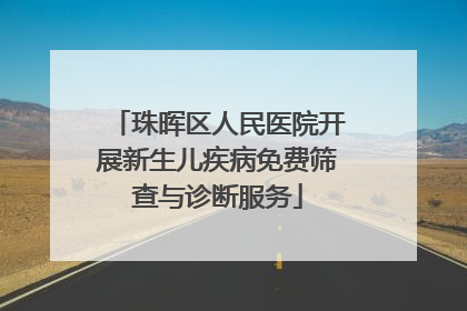 珠晖区人民医院开展新生儿疾病免费筛查与诊断服务